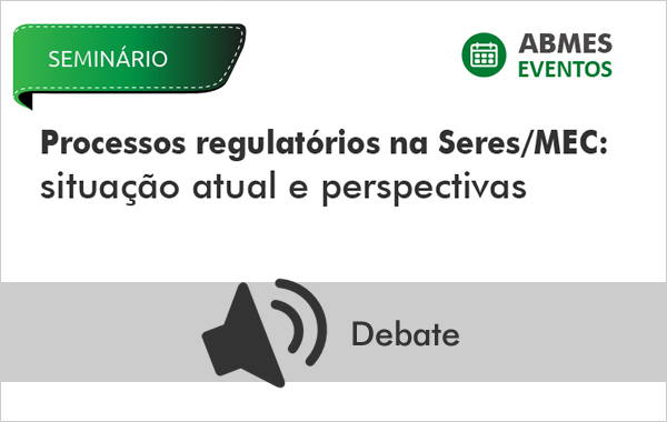 Processos Regulatórios na Seres/MEC: Situação atual e perspectivas (Debate)