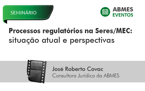 Processos Regulatórios na Seres/MEC: Situação atual e perspectivas | José Roberto Covac 