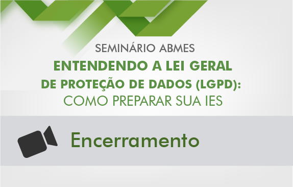 Seminário ABMES | Entendendo a Lei Geral de Proteção de Dados (Encerramento)